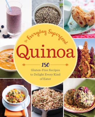 Quinoa - The Everyday Superfood : 150 Delicious Gluten-Free Recipes to Eat Well and Feel Great