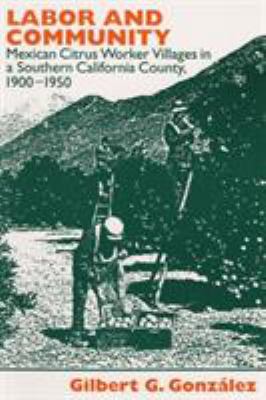 Labor and Community : Mexican Citrus Worker Villages in a Southern California County, 1900-1950