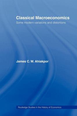 Classical Macroeconomics : Some Modern Variations and Distortions