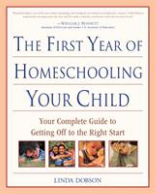 The First Year of Homeschooling Your Child : Your Complete Guide to Getting off to the Right Start