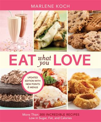 Eat What You Love : More Than 300 Incredible Recipes Low in Sugar, Fat, and Calories