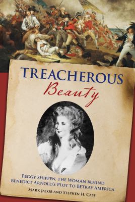 Treacherous Beauty : Peggy Shippen, the Woman Behind Benedict Arnold's Plot to Betray America