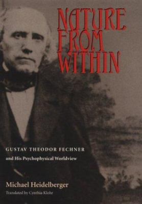 Nature from Within : Gustav Theodor Fechner and His Psychophysical Worldview