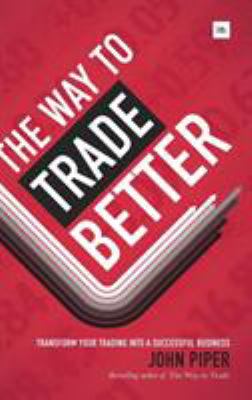 The Way to Trade Better : Transform Your Trading into a Successful Business