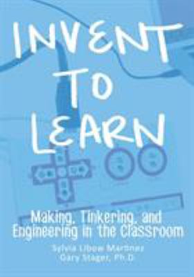 Invent to Learn : Making, Tinkering, and Engineering in the Classroom