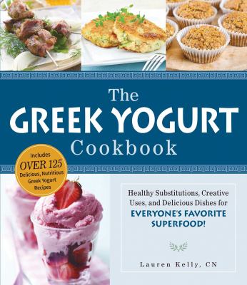The Greek Yogurt Cookbook : Includes over 125 Delicious, Nutritious Greek Yogurt Recipes