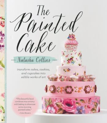 The Painted Cake : Transform Cakes, Cookies, and Cupcakes into Edible Works of Art