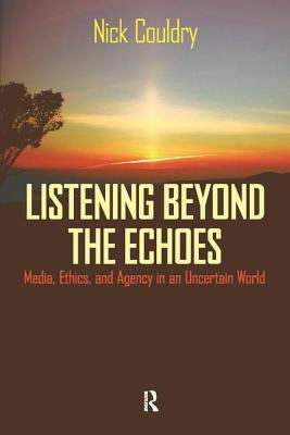 Listening Beyond the Echoes : Media, Ethics, and Agency in an Uncertain World