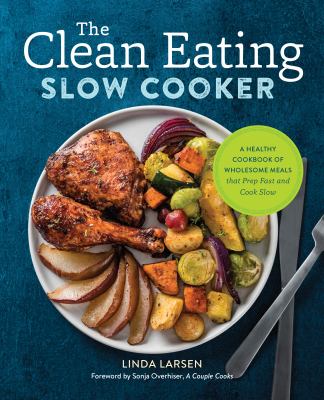 The Clean Eating : A Healthy Cookbook of Wholesome Meals That Prep Fast and Cook Slow