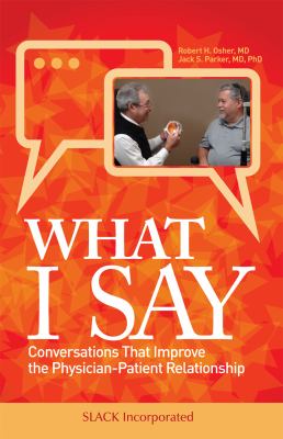 What I Say : Conversations That Improve the Physician-Patient Relationship