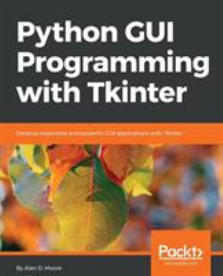 Python GUI Programming with Tkinter : Develop Responsive and Powerful GUI Applications with Tkinter