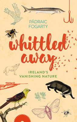 Whittled Away : Ireland's Vanishing Nature