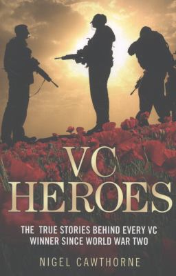 VC Heroes : The True Stories Behind Every Vc Winner since World War Two