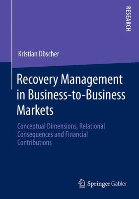 Recovery Management in Business-To-Business Markets : Conceptual Dimensions, Relational Consequences and Financial Contributions
