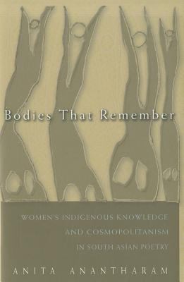 Bodies That Remember : Women's Indigenous Knowledge and Cosmopolitanism in South Asian Poetry