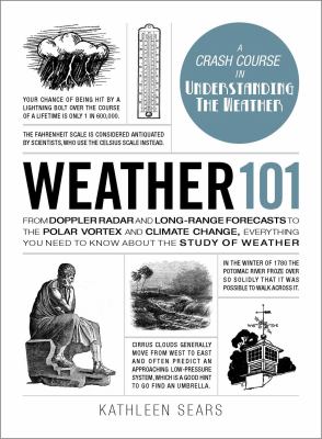 Weather 101 : From Doppler Radar and Long-Range Forecasts to the Polar Vortex and Climate Change, Everything You Need to Know about the Study of Weather