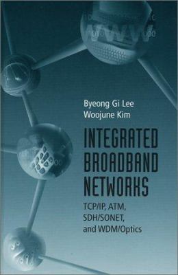 Integrated Broadband Networks : TCP/IP, ATM, SDH/SONET, and WDM/Optics