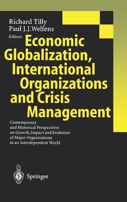 Economic Globalization, International Organizations and Crisis Management : Contemporary and Historical Perspectives on Growth, Impact and Evolution of Major Organizations in an Interdependent World