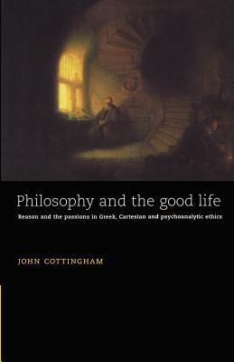 Philosophy and the Good Life : Reason and the Passions in Greek, Cartesian and Psychoanalytic Ethics
