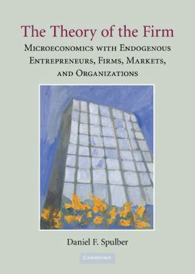 The Theory of the Firm : Microeconomics with Endogenous Entrepreneurs, Firms, Markets, and Organizations