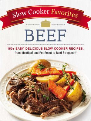 Slow Cooker Favorites Beef : 150+ Easy, Delicious Slow Cooker Recipes, from Meatloaf and Pot Roast to Beef Stroganoff