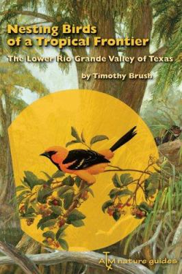 Nesting Birds of a Tropical Frontier : The Lower Rio Grande Valley of Texas