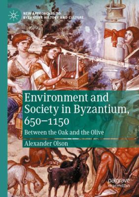 Environment and Society in Byzantium, 650-1150 : Between the Oak and the Olive