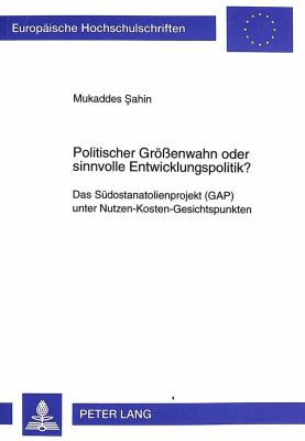 Politischer Groessenwahn Oder Sinnvolle Entwicklungspolitik? : Das Suedostanatolienprojekt (GAP) unter Nutzen-Kosten-Gesichtspunkten