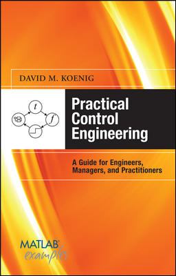 Practical Control Engineering: Guide for Engineers, Managers, and Practitioners : Guide for Engineers, Managers, and Practitioners