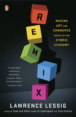 Remix : Making Art and Commerce Thrive in the Hybrid Economy
