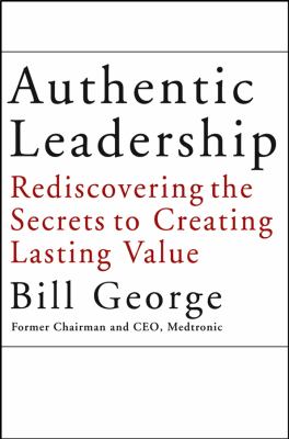 Authentic Leadership : Rediscovering the Secrets to Creating Lasting Value