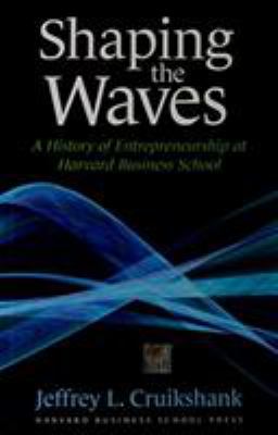 Shaping the Waves : A History of Entrepreneurship at Harvard Business School