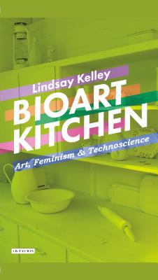 Bioart Kitchen : Art, Feminism and Technoscience
