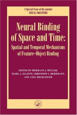 Neural Binding of Space and Time: Spatial and Temporal Mechanisms of Feature-Object Binding : A Special Issue of Visual Cognition