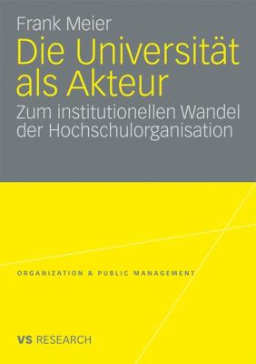Die Universität Als Akteur : Zum Institutionellen Wandel der Hochschulorganisation