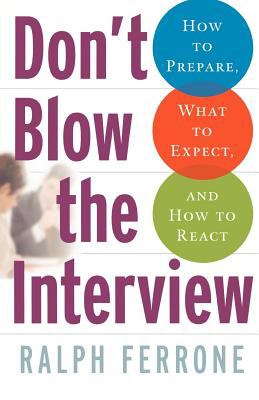 Don't Blow the Interview : How to Prepare, What to Expect, and How to React