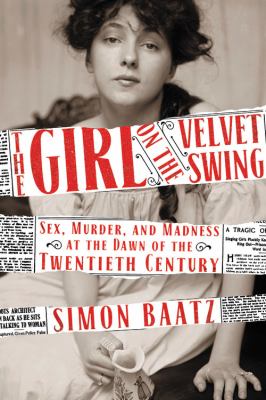 The Girl on the Velvet Swing : Sex, Murder, and Madness at the Dawn of the Twentieth Century