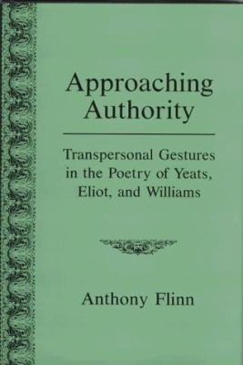Approaching Authority : Transpersonal Gestures in the Poetry of Yeats, Eliot, and Williams