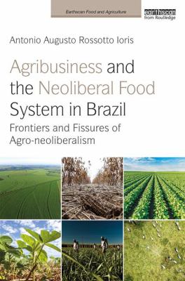 Agribusiness and the Neoliberal Food System in Brazil : Frontiers and Fissures of Agro-Neoliberalism