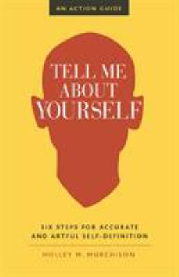 Tell Me about Yourself : Six Steps for Accurate and Artful Self-Definition