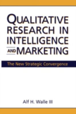 Qualitative Research in Intelligence and Marketing : The New Strategic Convergence