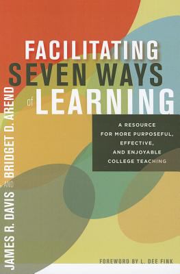 Facilitating Seven Ways of Learning : A Resource for More Purposeful, Effective, and Enjoyable College Teaching