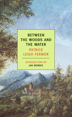 Between the Woods and the Water : On Foot to Constantinople: from the Middle Danube to the Iron Gates