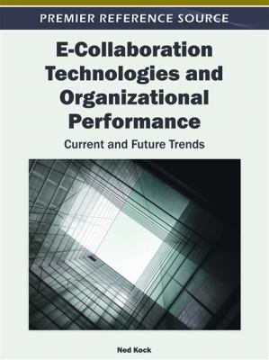 E-Collaboration Technologies and Organizational Performance : Current and Future Trends