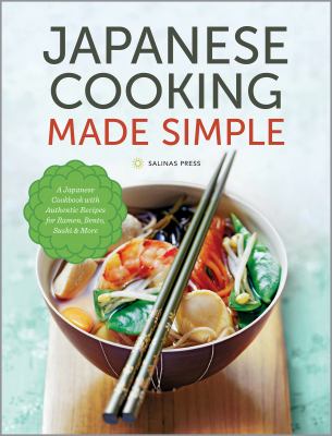 Japanese Cooking Made Simple : A Japanese Cookbook with Authentic Recipes for Ramen, Bento, Sushi and More