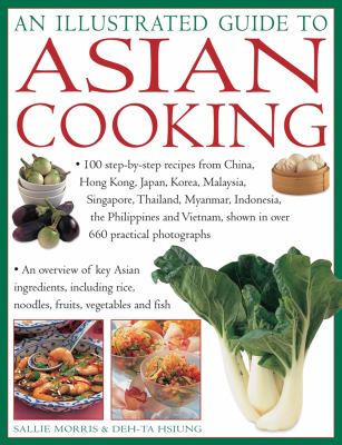 An Illustrated Guide to Asian Cooking : 100 Step-By-Step Recipes from China, Hong Kong, Japan, Korea, Malaysia, Singapore, Thailand, Myanmar, Indonesia, the Philippines and Vietnam, Shown in over 660 Practical Photographs
