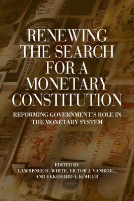 Renewing the Search for a Monetary Constitution : Reforming Government's Role in the Monetary System