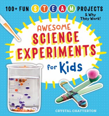 Awesome Science Experiments for Kids : 100+ Fun STEM / STEAM Projects and Why They Work