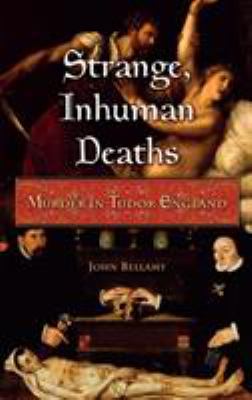 Strange, Inhuman Deaths : Murder in Tudor England