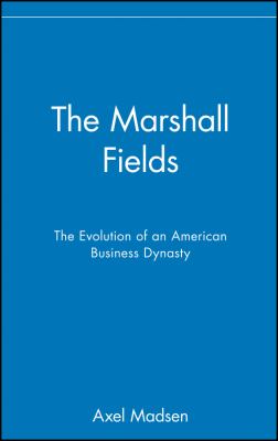 The Marshall Fields : The Evolution of an American Business Dynasty